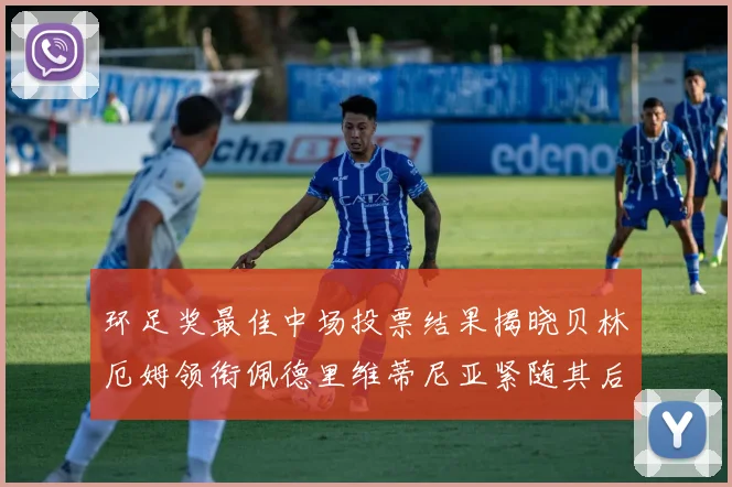 环足奖最佳中场投票结果揭晓贝林厄姆领衔佩德里维蒂尼亚紧随其后