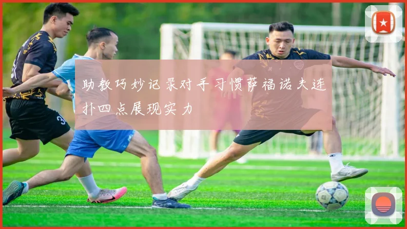 助教巧妙记录对手习惯萨福诺夫连扑四点展现实力