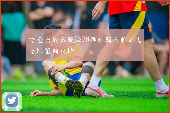 哈登出战成疑ESPN预测骑士胜率高达81篮网仅19