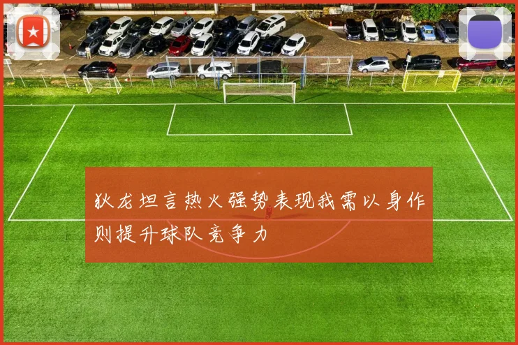 狄龙坦言热火强势表现我需以身作则提升球队竞争力