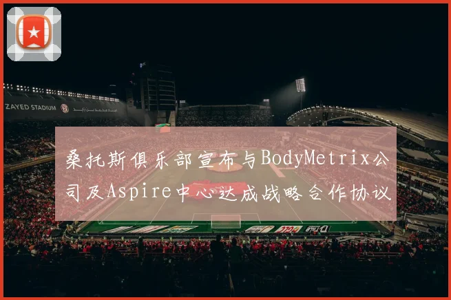 桑托斯俱乐部宣布与BodyMetrix公司及Aspire中心达成战略合作协议