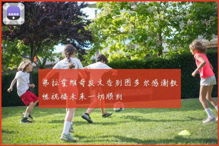 弗拉霍维奇发文告别图多尔感谢教练祝福未来一切顺利