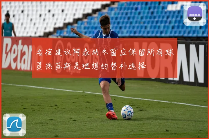 名宿建议阿森纳冬窗应保留所有球员热苏斯是理想的替补选择