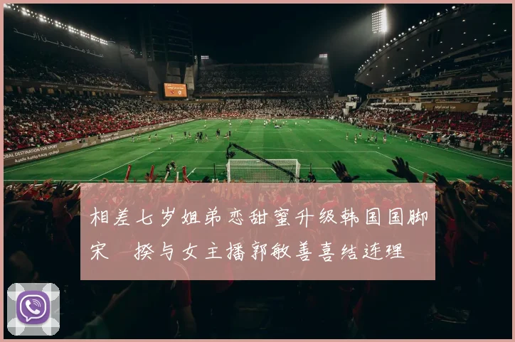 相差七岁姐弟恋甜蜜升级韩国国脚宋旻揆与女主播郭敏善喜结连理