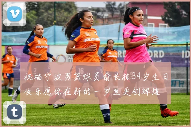 祝福宁波男篮球员俞长栋34岁生日快乐愿你在新的一岁里更创辉煌