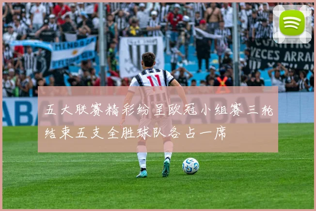 五大联赛精彩纷呈欧冠小组赛三轮结束五支全胜球队各占一席