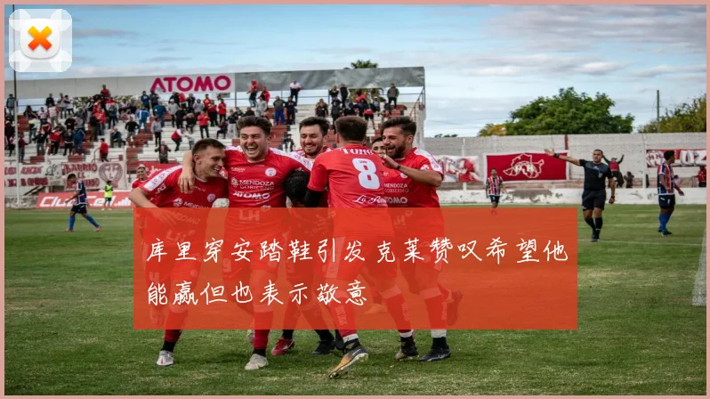 库里穿安踏鞋引发克莱赞叹希望他能赢但也表示敬意