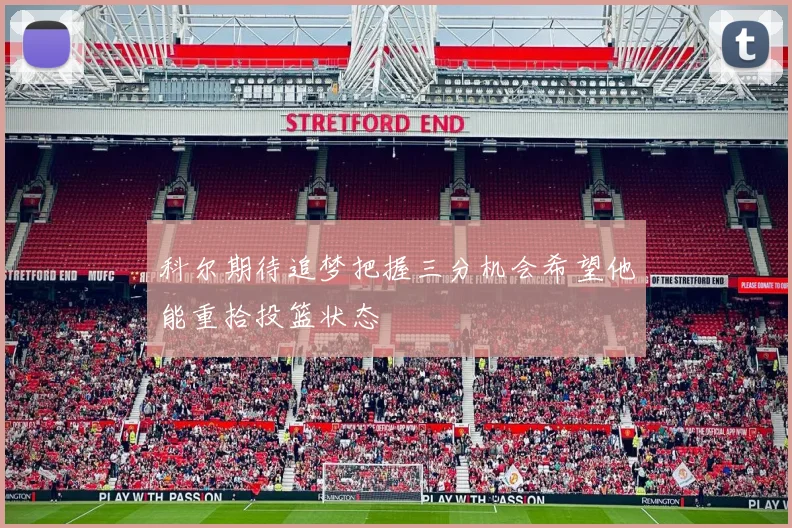 科尔期待追梦把握三分机会希望他能重拾投篮状态