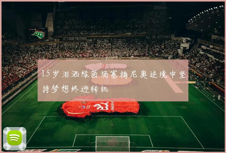15岁泪洒绿茵场塞梅尼奥逆境中坚持梦想终迎转机